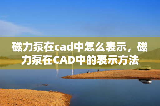 磁力泵在cad中怎么表示，磁力泵在CAD中的表示方法