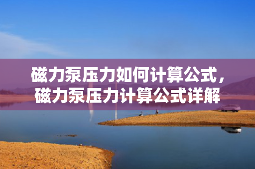 磁力泵压力如何计算公式，磁力泵压力计算公式详解